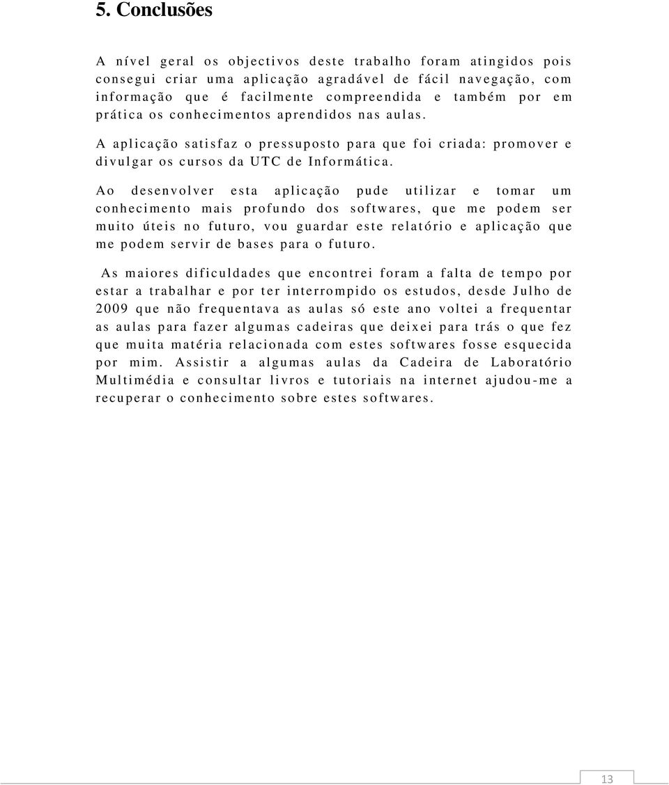 A apl icação s atisfaz o pressuposto p ara q ue f oi cri ad a: p r om over e d ivul gar os cursos da UTC de In f o r mát ica.