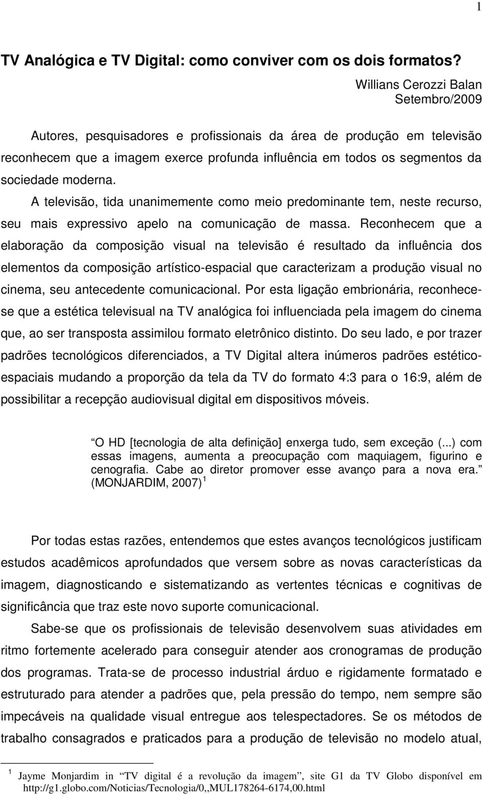 moderna. A televisão, tida unanimemente como meio predominante tem, neste recurso, seu mais expressivo apelo na comunicação de massa.