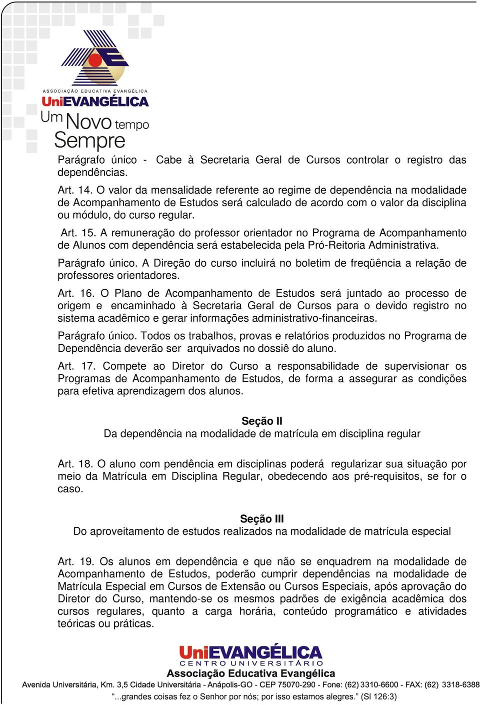 A remuneração do professor orientador no Programa de Acompanhamento de Alunos com dependência será estabelecida pela Pró-Reitoria Administrativa. Parágrafo único.