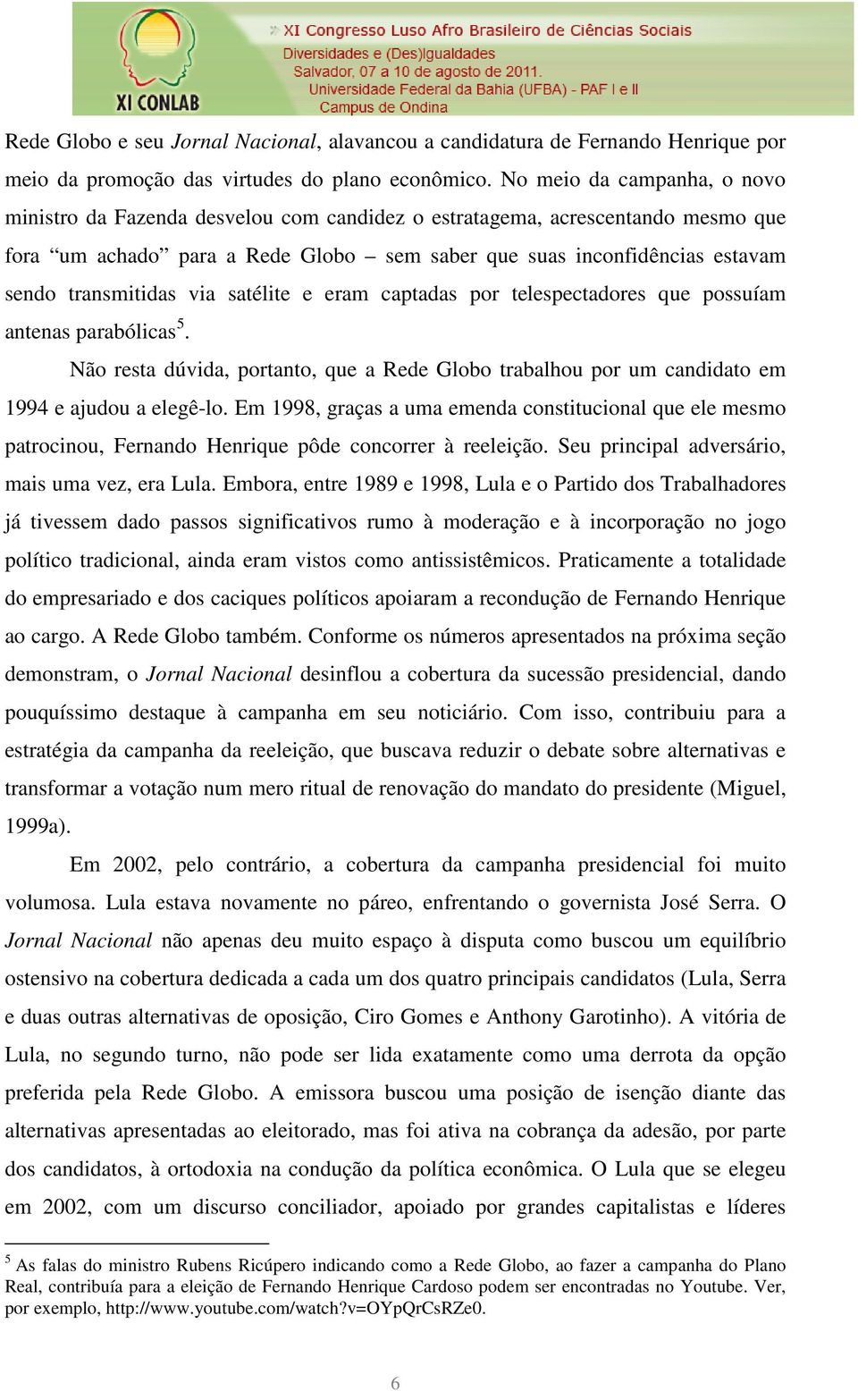 transmitidas via satélite e eram captadas por telespectadores que possuíam antenas parabólicas 5. Não resta dúvida, portanto, que a Rede Globo trabalhou por um candidato em 1994 e ajudou a elegê-lo.