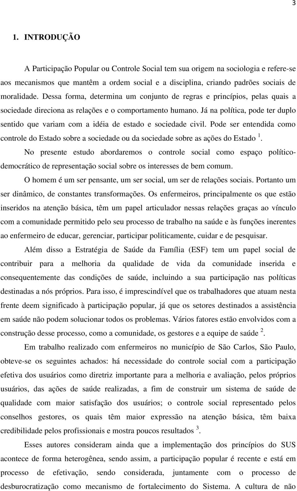 Já na política, pode ter duplo sentido que variam com a idéia de estado e sociedade civil. Pode ser entendida como controle do Estado sobre a sociedade ou da sociedade sobre as ações do Estado 1.