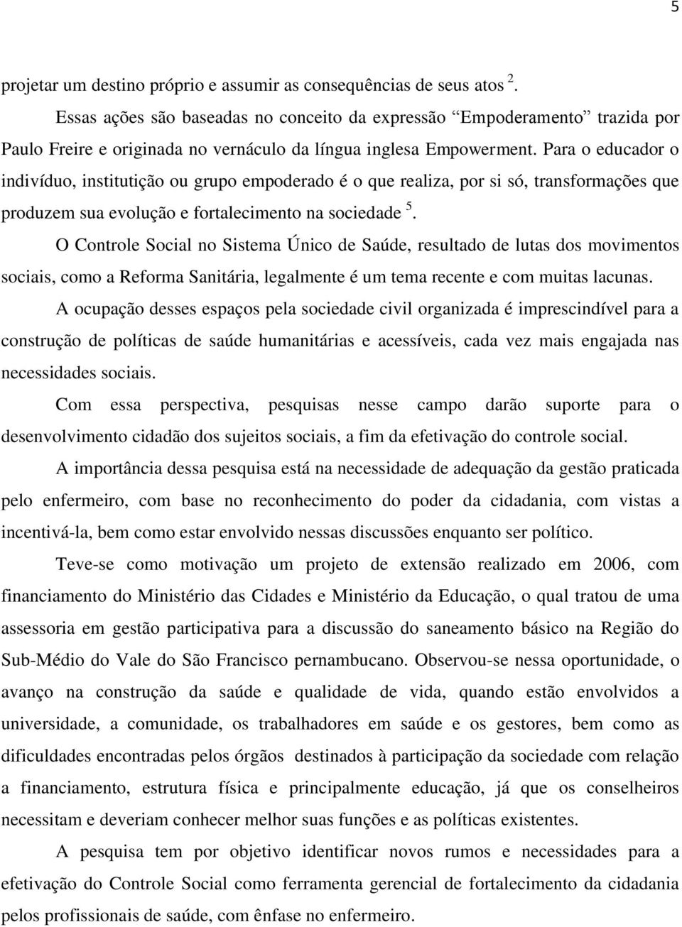 Para o educador o indivíduo, institutição ou grupo empoderado é o que realiza, por si só, transformações que produzem sua evolução e fortalecimento na sociedade 5.