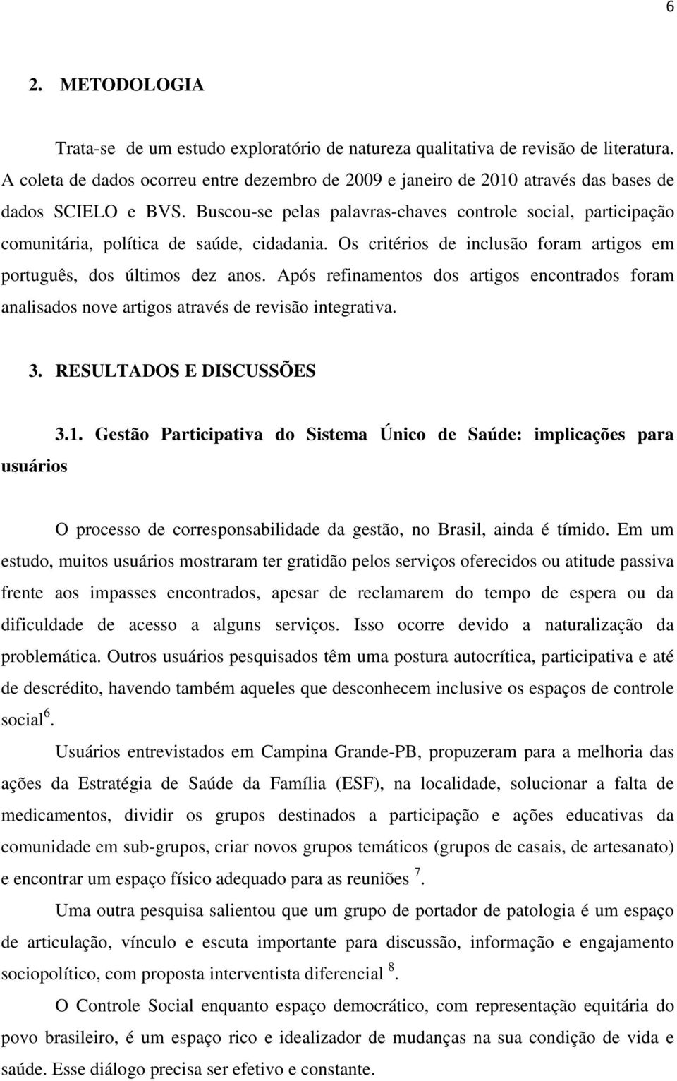 Buscou-se pelas palavras-chaves controle social, participação comunitária, política de saúde, cidadania. Os critérios de inclusão foram artigos em português, dos últimos dez anos.