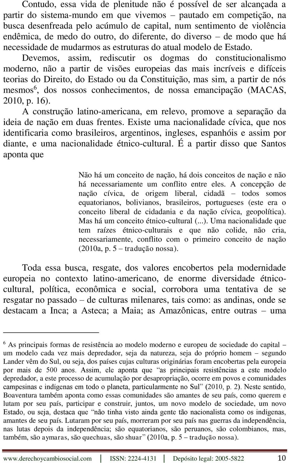 Devemos, assim, rediscutir os dogmas do constitucionalismo moderno, não a partir de visões europeias das mais incríveis e difíceis teorias do Direito, do Estado ou da Constituição, mas sim, a partir