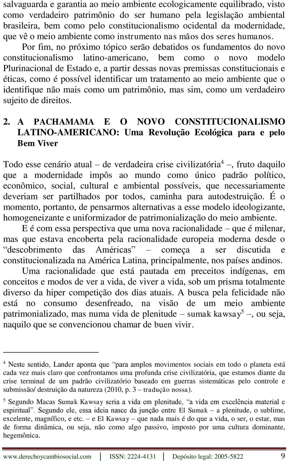 Por fim, no próximo tópico serão debatidos os fundamentos do novo constitucionalismo latino-americano, bem como o novo modelo Plurinacional de Estado e, a partir dessas novas premissas