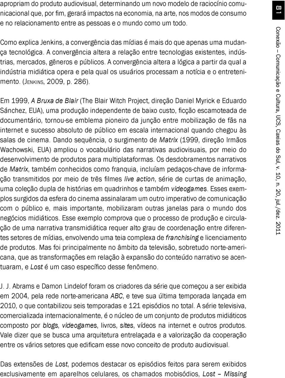 A convergência altera a relação entre tecnologias existentes, indústrias, mercados, gêneros e públicos.