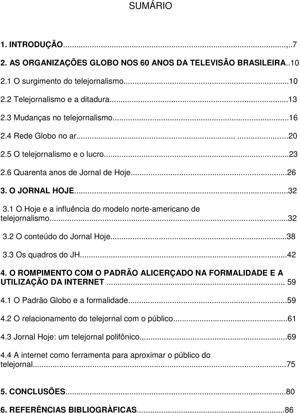 1 O Hoje e a influência do modelo norte-americano de telejornalismo...32 3.2 O conteúdo do Jornal Hoje...38 3.3 Os quadros do JH...42 4.