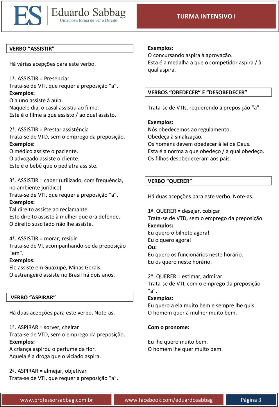 ASSISTIR = caber (utilizado, com frequência, no ambiente jurídico) Tal direito assiste ao reclamante. Este direito assiste à mulher que ora defende. O direito suscitado não lhe assiste. 4ª.