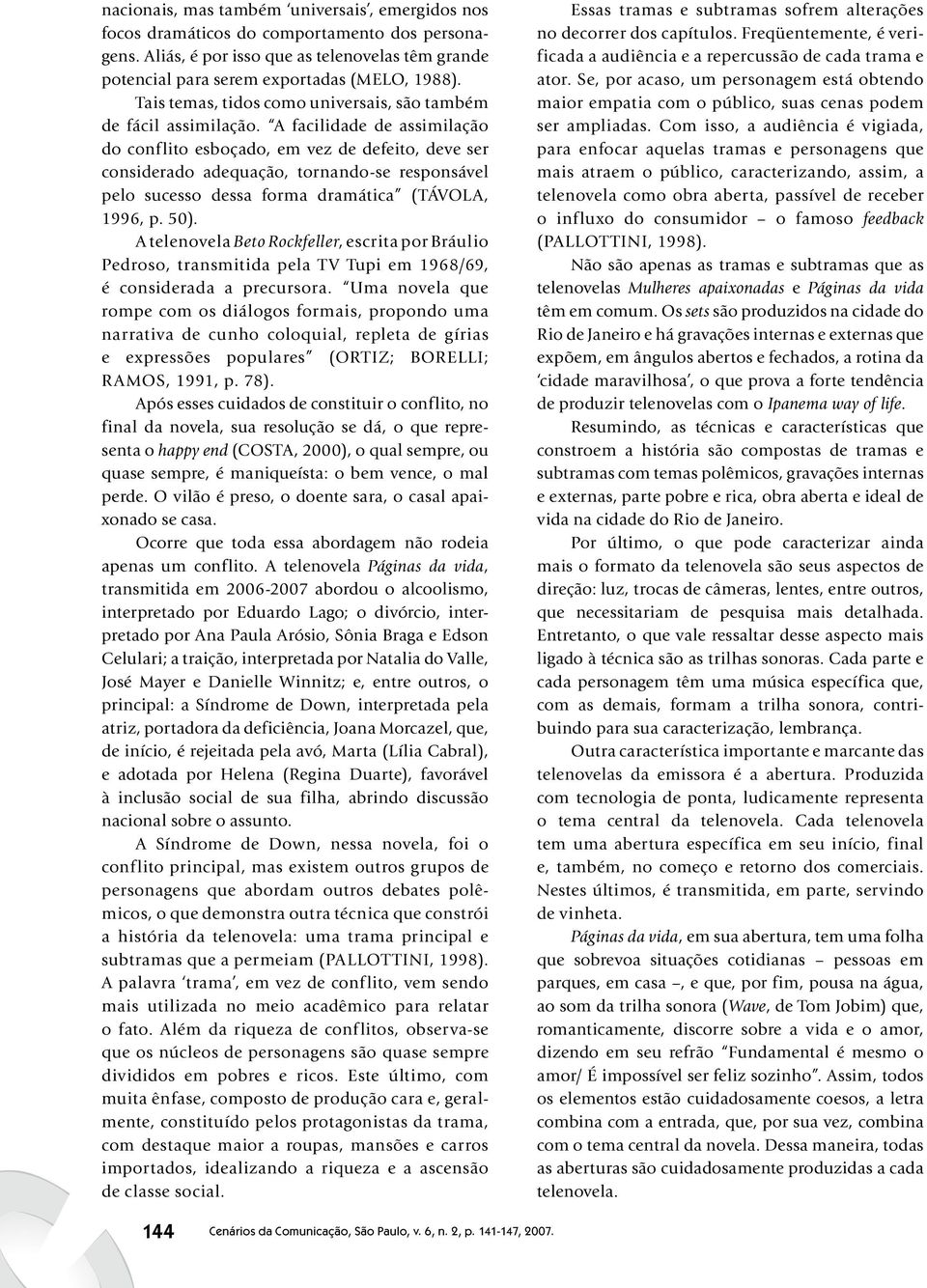 A facilidade de assimilação do conflito esboçado, em vez de defeito, deve ser considerado adequação, tornando se responsável pelo sucesso dessa forma dramática (TÁVOLA, 1996, p. 50).