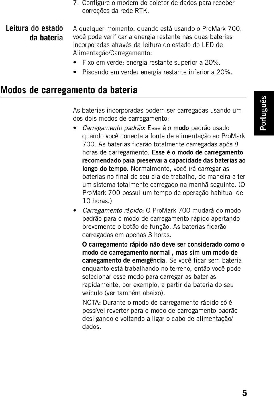 Alimentação/Carregamento: Fixo em verde: energia restante superior a 20%. Piscando em verde: energia restante inferior a 20%.