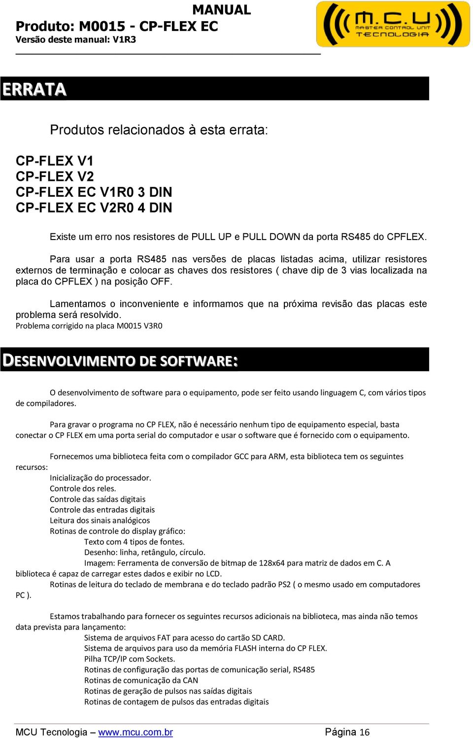 posição OFF. Lamentamos o inconveniente e informamos que na próxima revisão das placas este problema será resolvido.