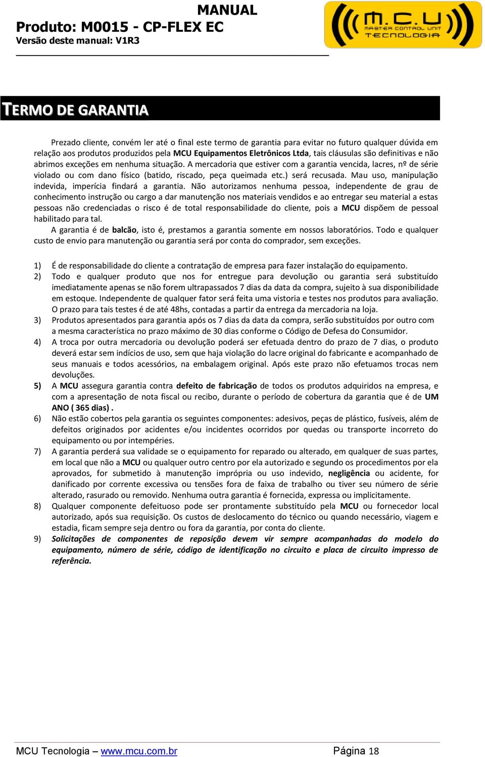 A mercadoria que estiver com a garantia vencida, lacres, nº de série violado ou com dano físico (batido, riscado, peça queimada etc.) será recusada.