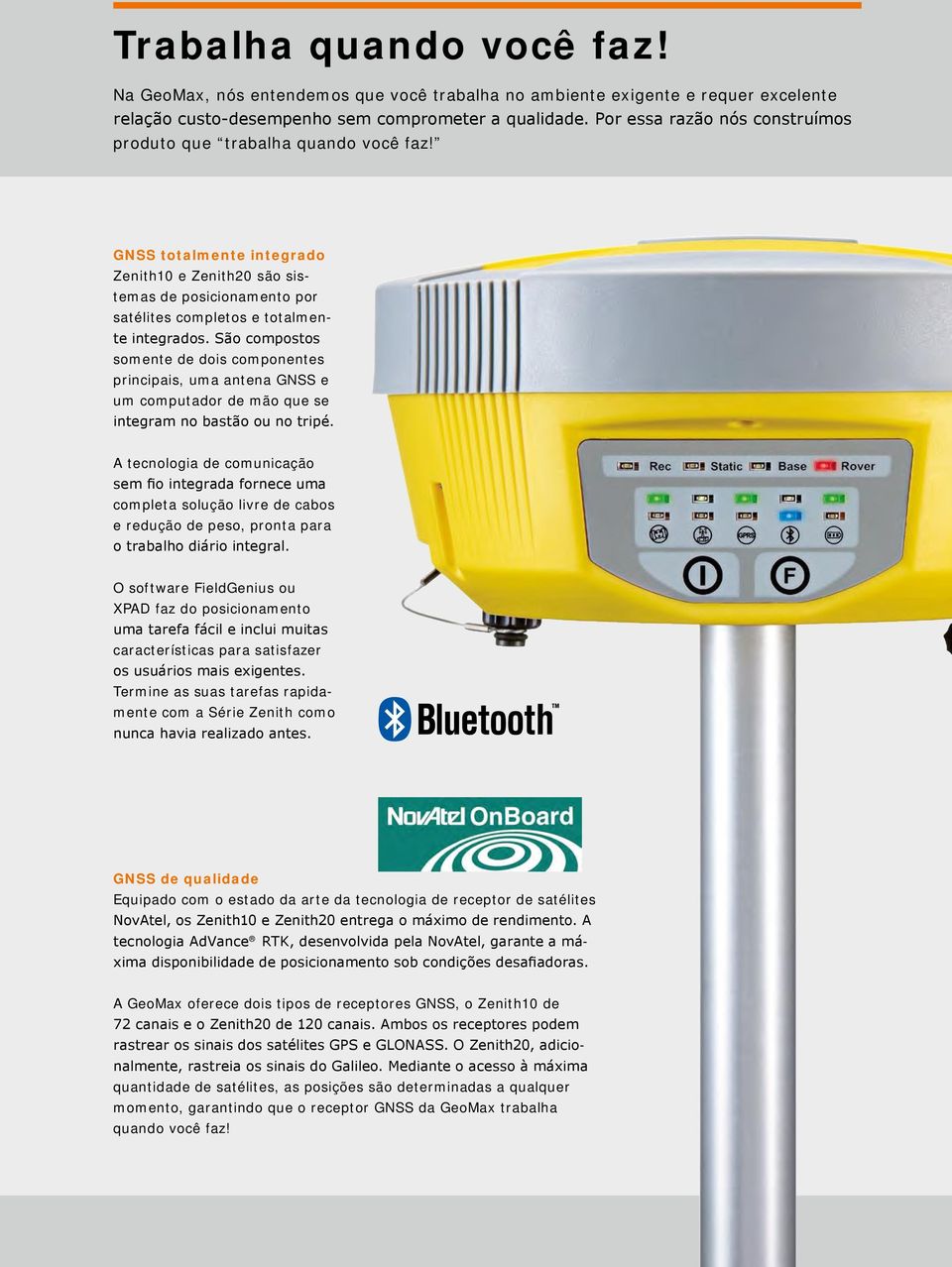 São compostos somente de dois componentes principais, uma antena GNSS e um computador de mão que se integram no bastão ou no tripé.