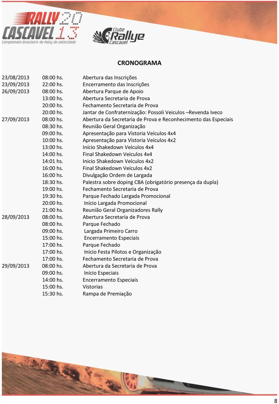 Reunião Geral Organização 09:00 hs. Apresentação para Vistoria Veículos 4x4 10:00 hs. Apresentação para Vistoria Veículos 4x2 13:00 hs. Início Shakedown Veículos 4x4 14:00 hs.