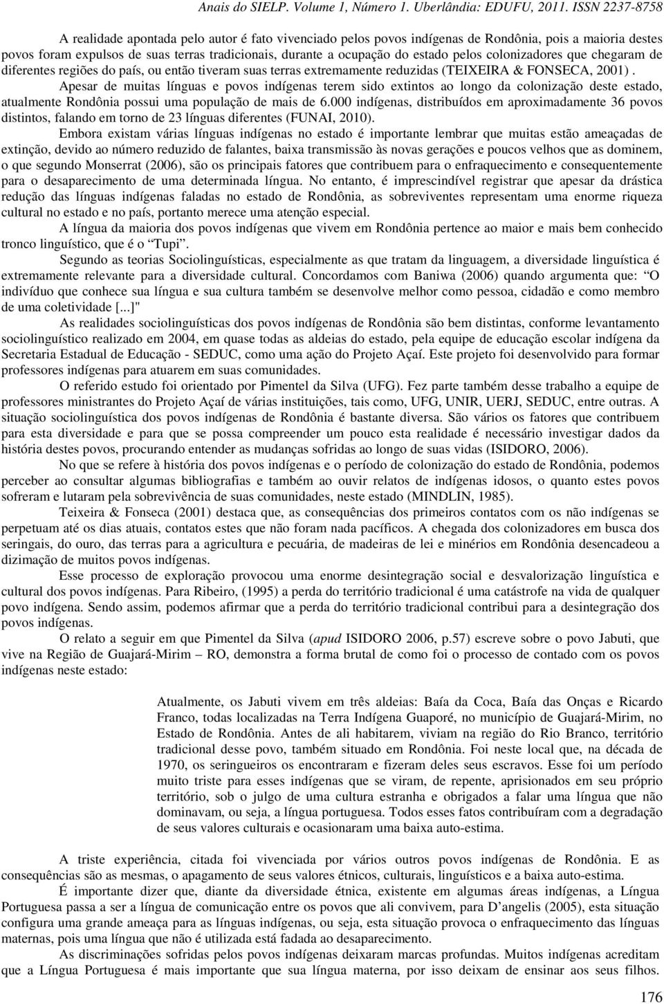 Apesar de muitas línguas e povos indígenas terem sido extintos ao longo da colonização deste estado, atualmente Rondônia possui uma população de mais de 6.