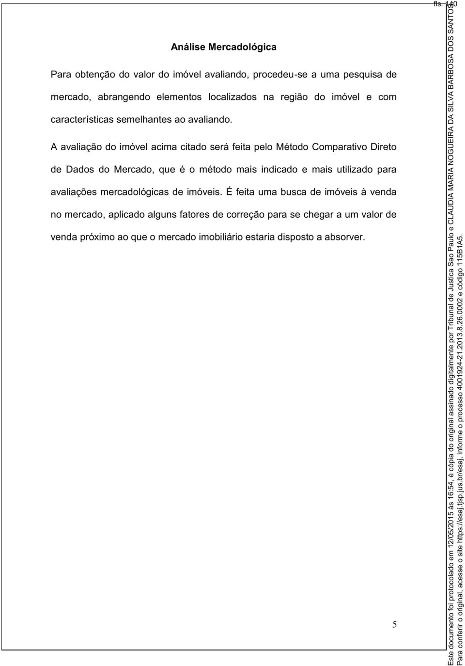 A avaliação do imóvel acima citado será feita pelo Método Comparativo Direto de Dados do Mercado, que é o método mais indicado e mais utilizado