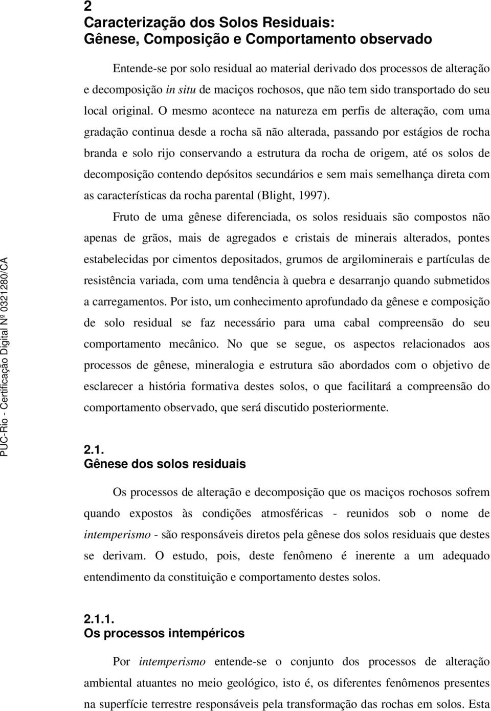 O mesmo acontece na natureza em perfis de alteração, com uma gradação continua desde a rocha sã não alterada, passando por estágios de rocha branda e solo rijo conservando a estrutura da rocha de