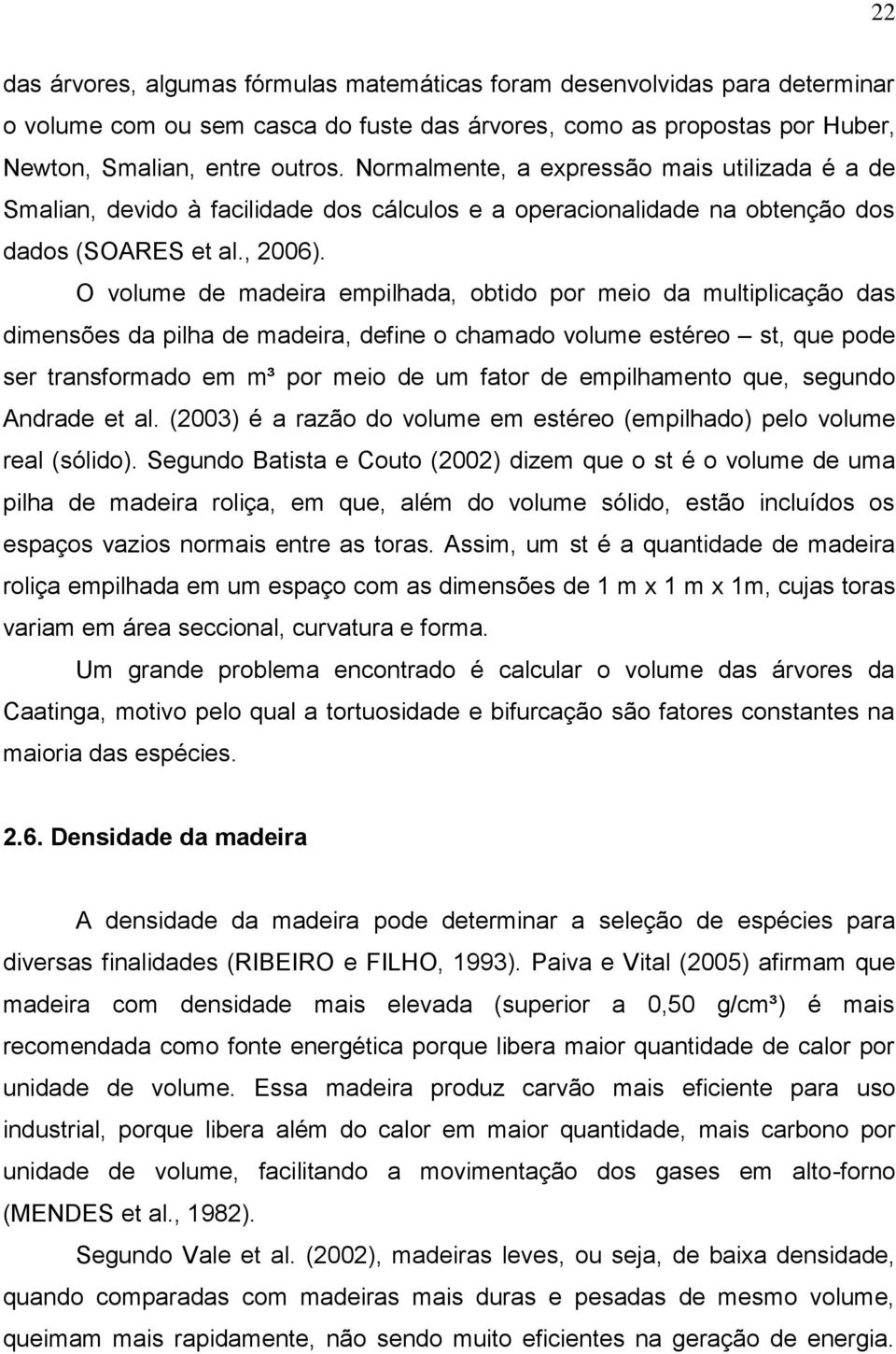 O volume de madeira empilhada, obtido por meio da multiplicação das dimensões da pilha de madeira, define o chamado volume estéreo st, que pode ser transformado em m³ por meio de um fator de