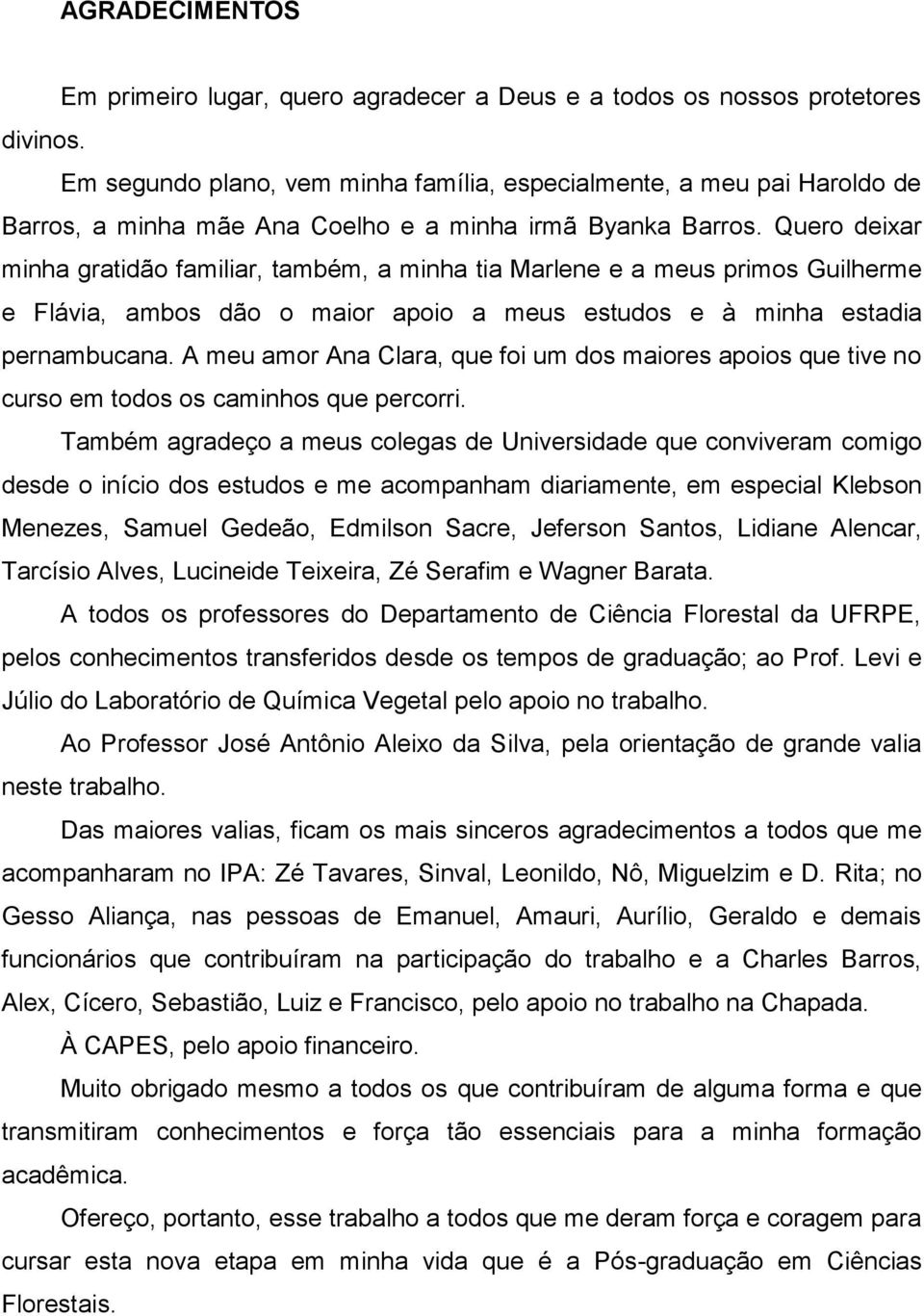 Quero deixar minha gratidão familiar, também, a minha tia Marlene e a meus primos Guilherme e Flávia, ambos dão o maior apoio a meus estudos e à minha estadia pernambucana.