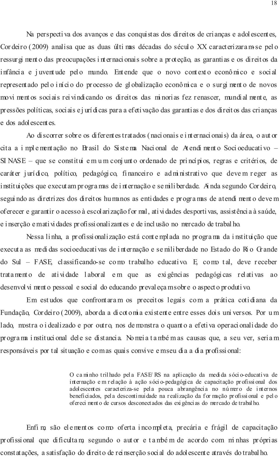 Ent ende que o novo cont ext o econô mico e social represent ado pel o i ní ci o do pr ocesso de gl obalização econô mica e o surgiment o de novos mo vi mentos sociais reivindicando os direitos das