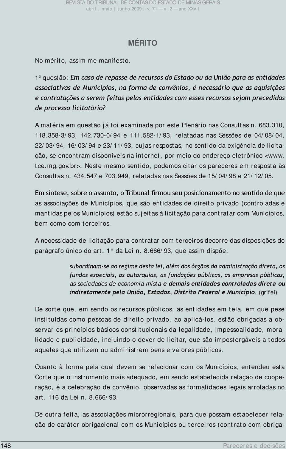 feitas pelas entidades com esses recursos sejam precedidas de processo licitatório? A matéria em questão já foi examinada por este Plenário nas Consultas n. 683.310, 118.358-3/93, 142.730-0/94 e 111.