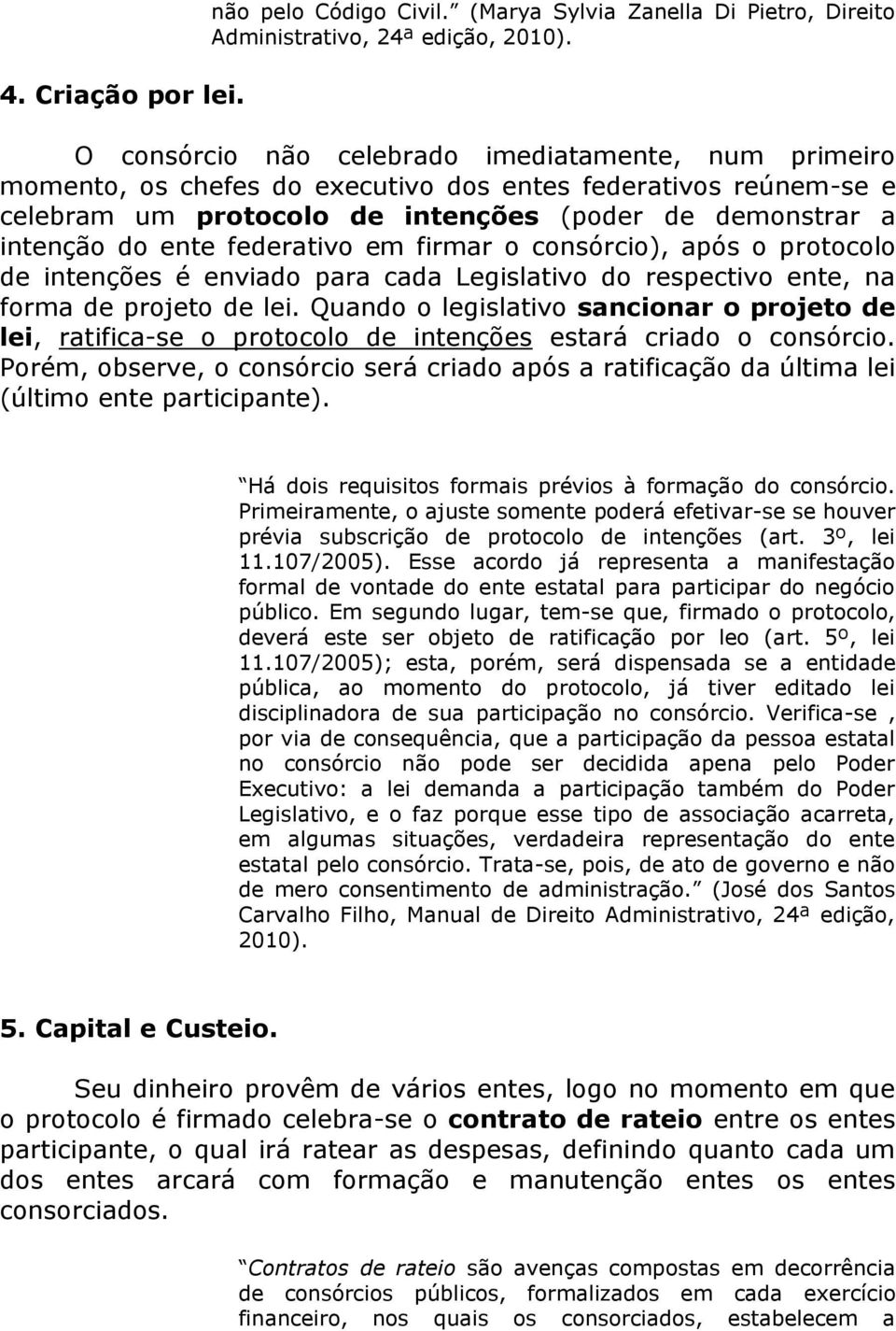 federativo em firmar o consórcio), após o protocolo de intenções é enviado para cada Legislativo do respectivo ente, na forma de projeto de lei.