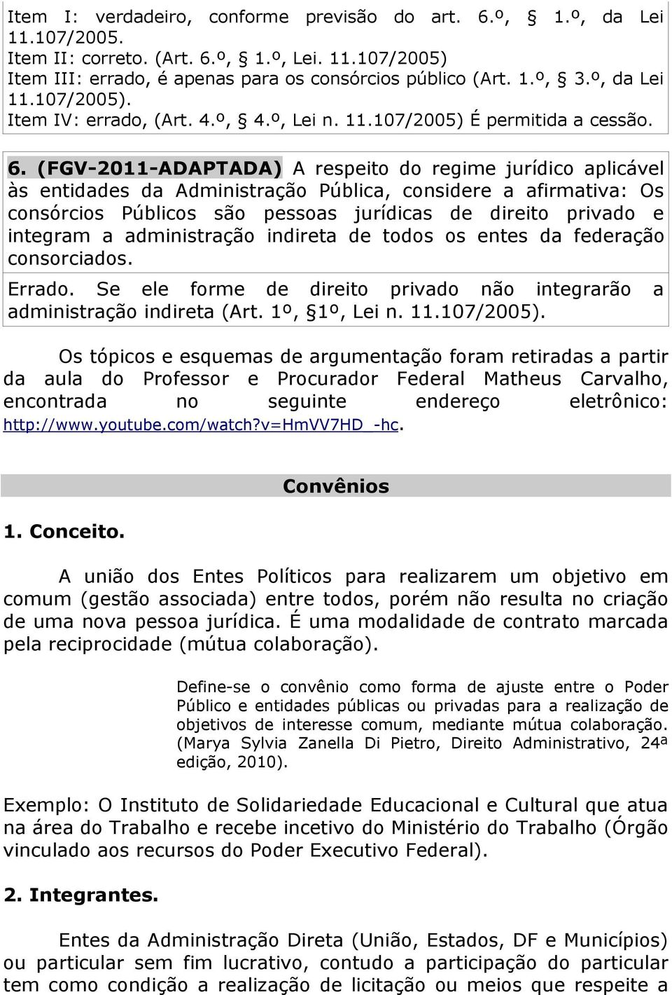 (FGV-2011-ADAPTADA) A respeito do regime jurídico aplicável às entidades da Administração Pública, considere a afirmativa: Os consórcios Públicos são pessoas jurídicas de direito privado e integram a