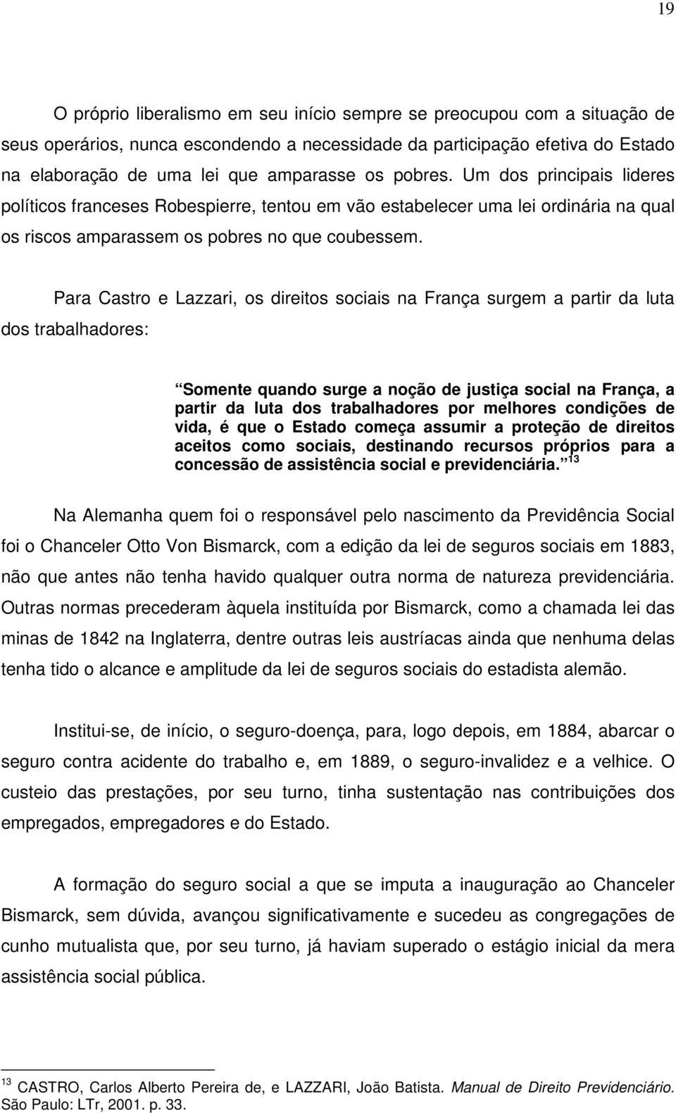 Para Castro e Lazzari, os direitos sociais na França surgem a partir da luta dos trabalhadores: Somente quando surge a noção de justiça social na França, a partir da luta dos trabalhadores por