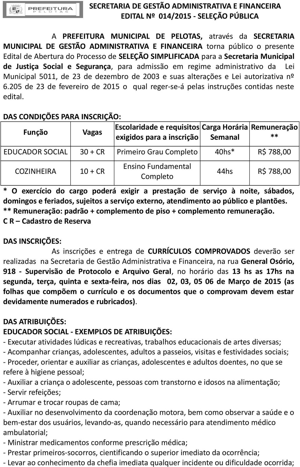 23 de dezembro de 2003 e suas alterações e Lei autorizativa nº 6.205 de 23 de fevereiro de 2015 o qual reger-se-á pelas instruções contidas neste edital.