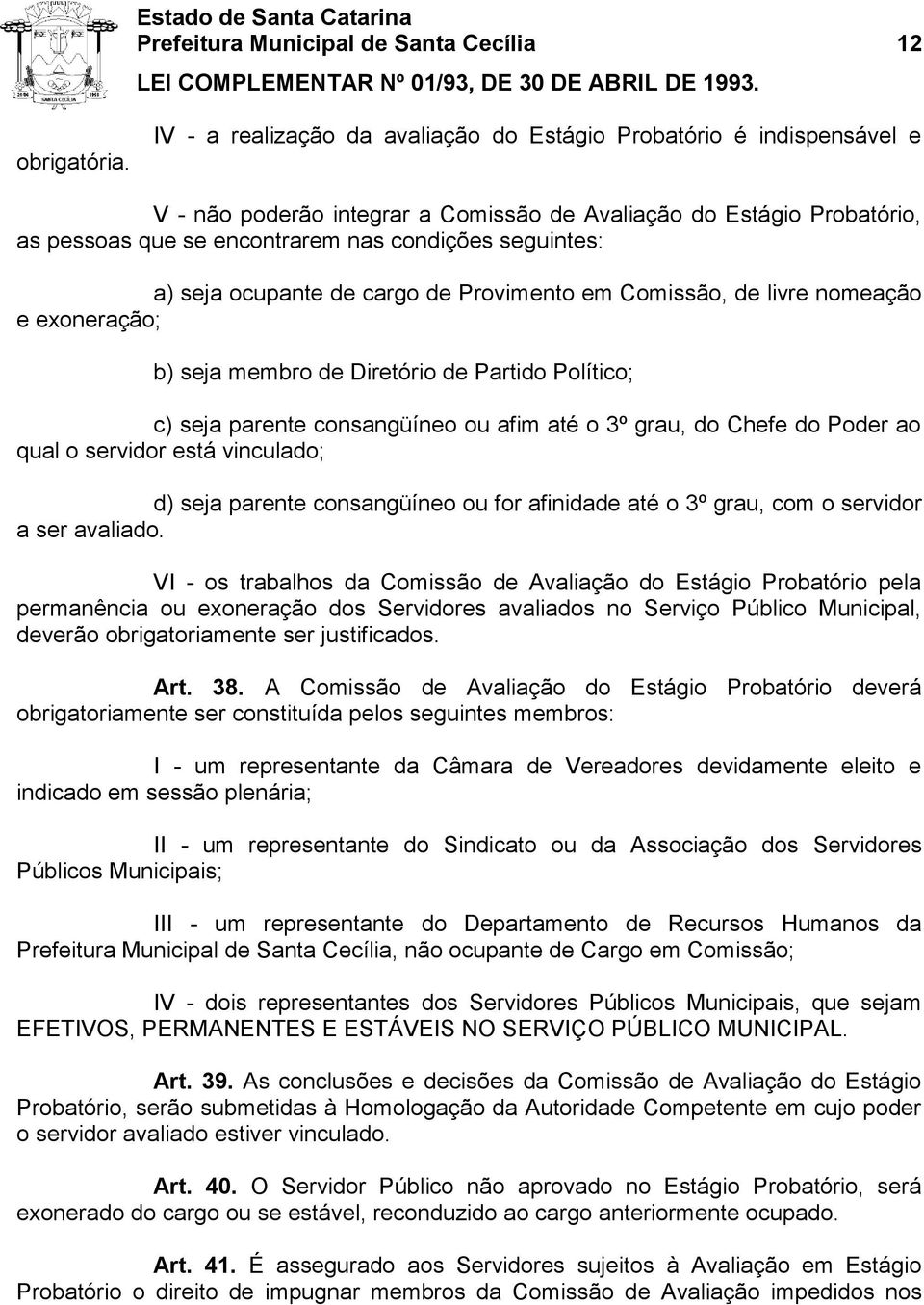 a) seja ocupante de cargo de Provimento em Comissão, de livre nomeação e exoneração; b) seja membro de Diretório de Partido Político; c) seja parente consangüíneo ou afim até o 3º grau, do Chefe do