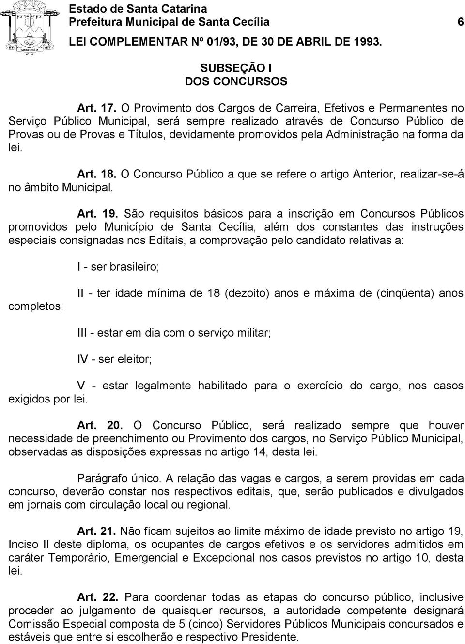 pela Administração na forma da lei. Art. 18. O Concurso Público a que se refere o artigo Anterior, realizar-se-á no âmbito Municipal. Art. 19.