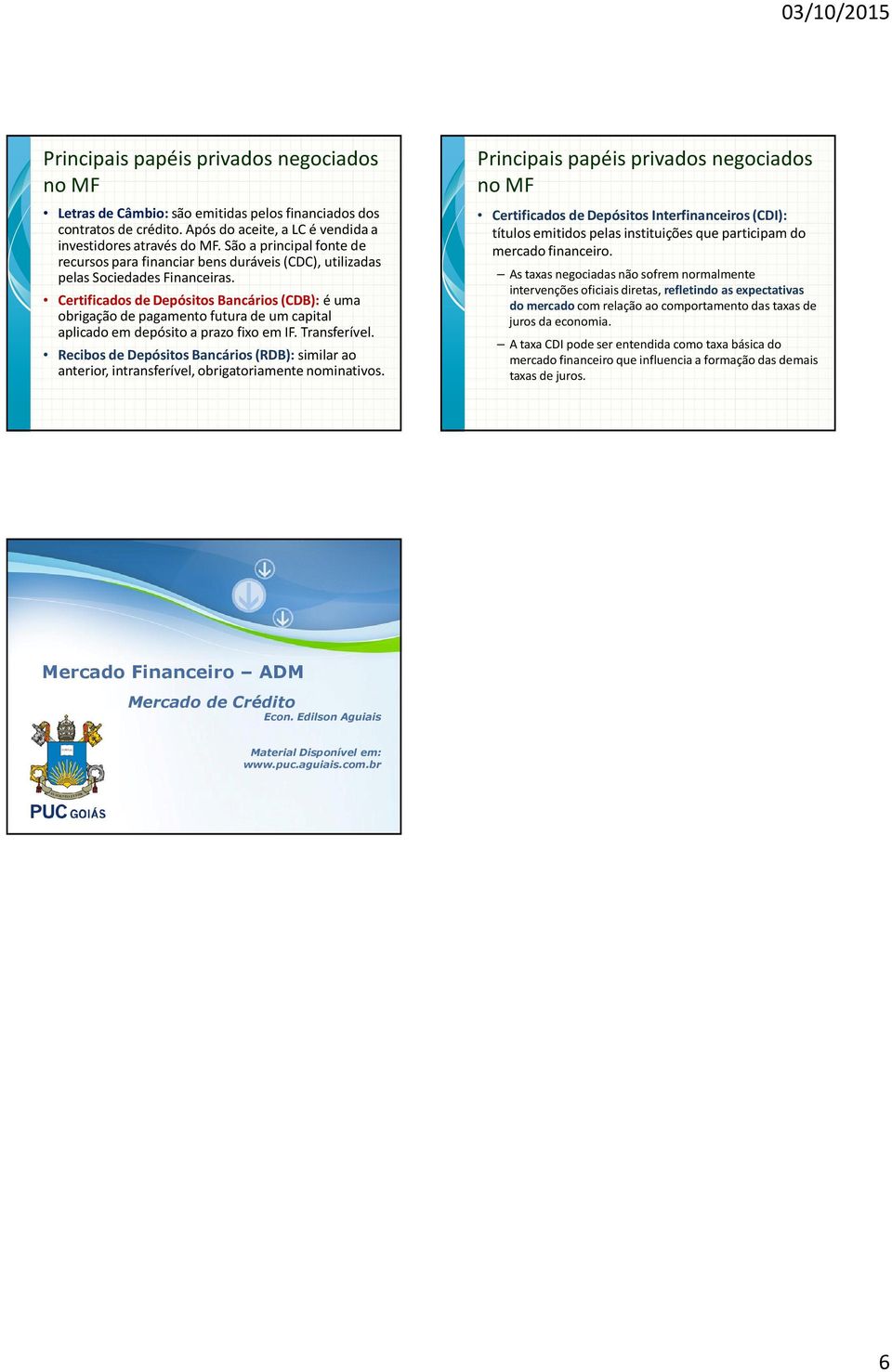 Certificados de Depósitos Bancários (CDB): é uma obrigação de pagamento futura de um capital aplicado em depósito a prazo fixo em IF. Transferível.