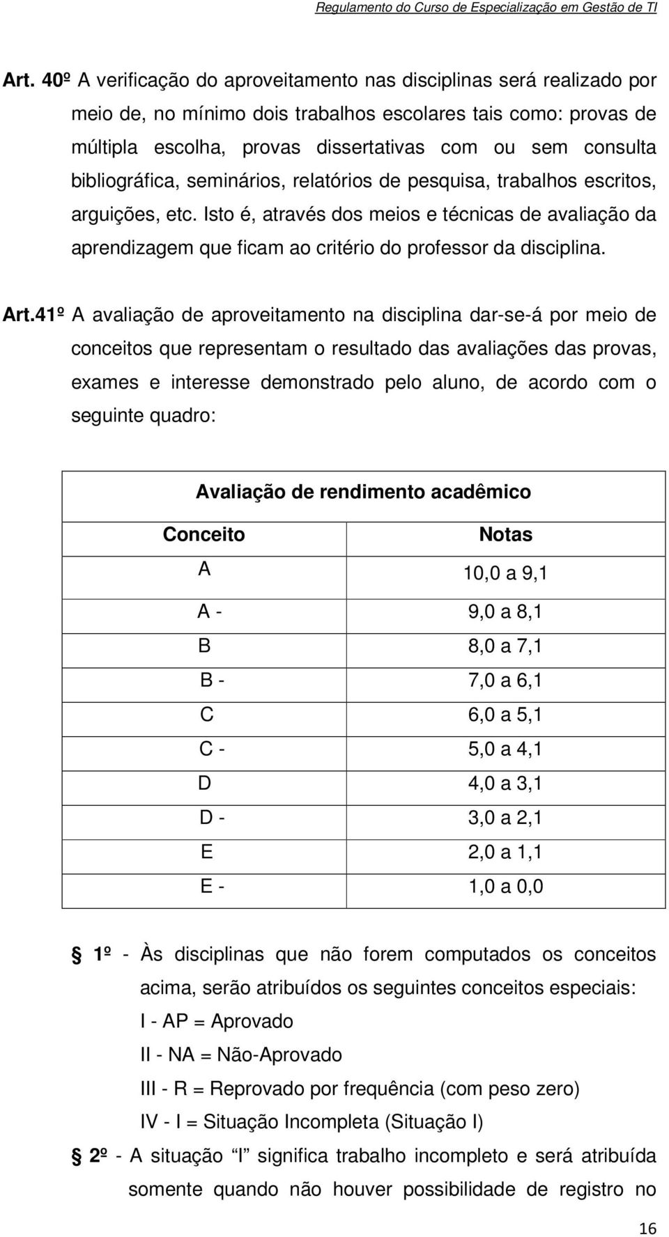 Isto é, através dos meios e técnicas de avaliação da aprendizagem que ficam ao critério do professor da disciplina. Art.