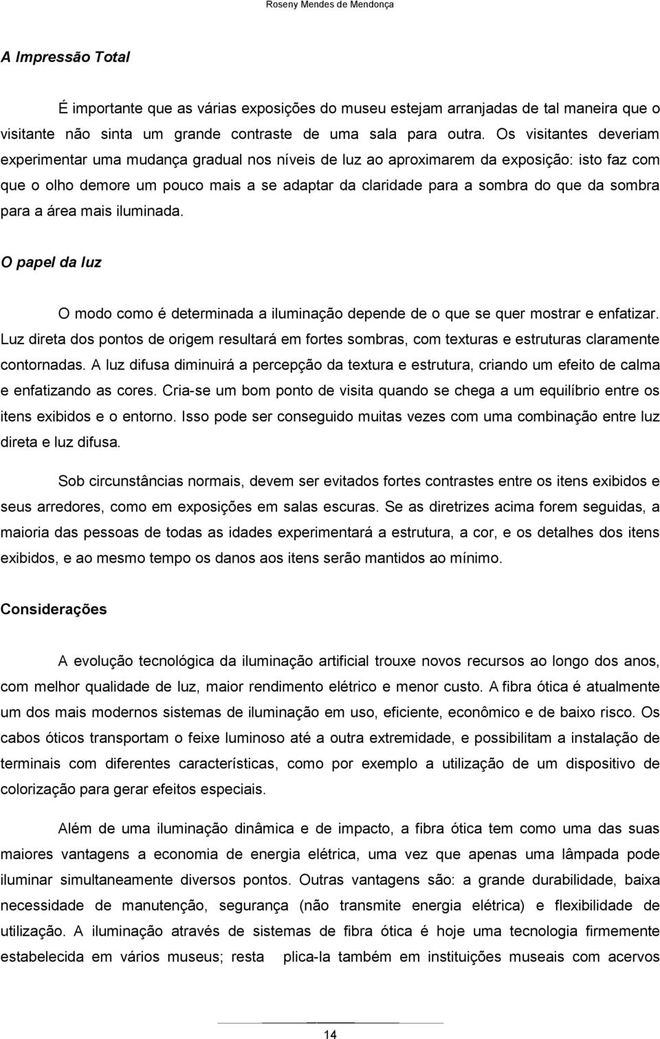 sombra para a área mais iluminada. O papel da luz O modo como é determinada a iluminação depende de o que se quer mostrar e enfatizar.