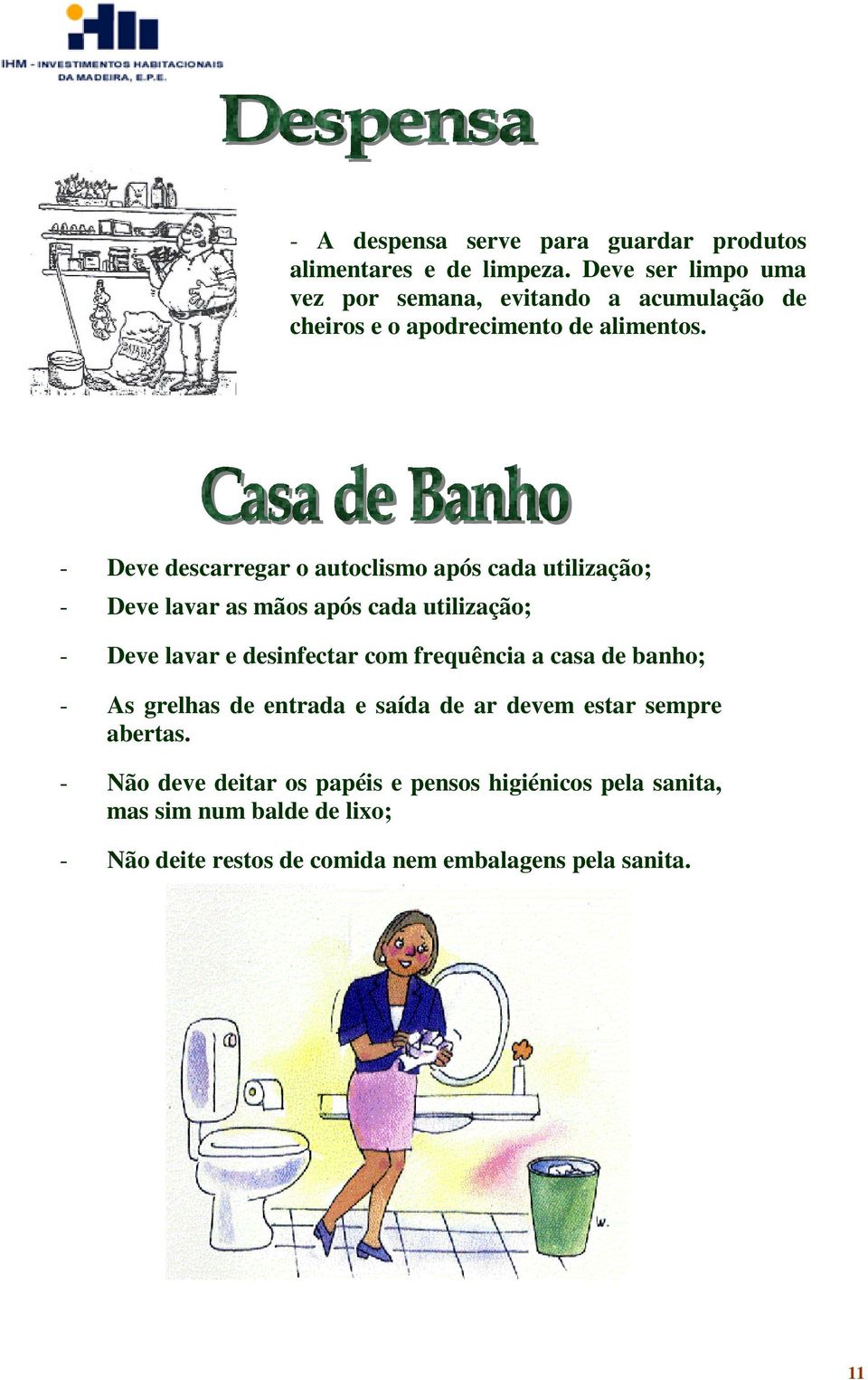 - Deve descarregar o autoclismo após cada utilização; - Deve lavar as mãos após cada utilização; - Deve lavar e desinfectar com