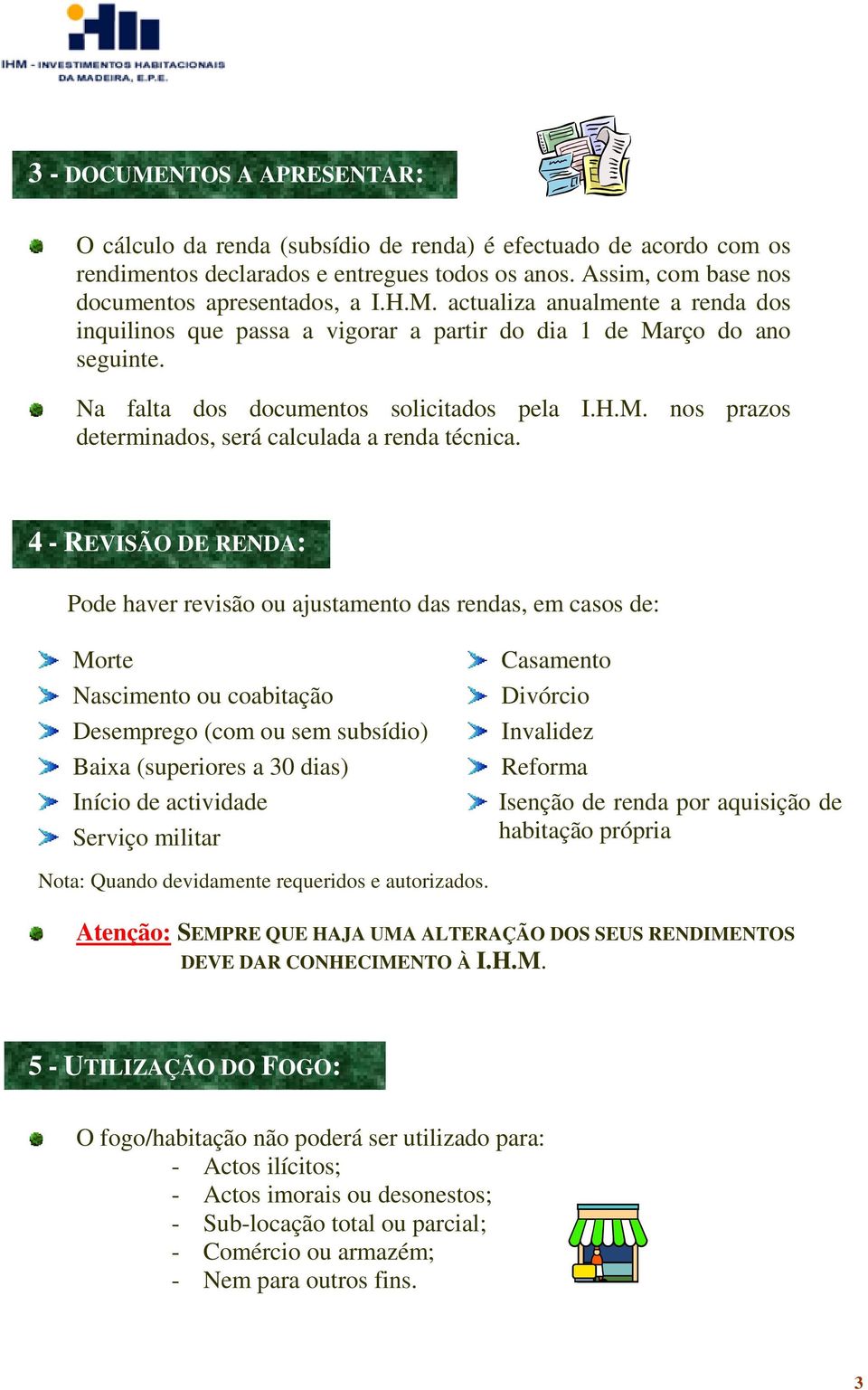 4 - REVISÃO DE RENDA: Pode haver revisão ou ajustamento das rendas, em casos de: Morte Nascimento ou coabitação Desemprego (com ou sem subsídio) Baixa (superiores a 30 dias) Início de actividade