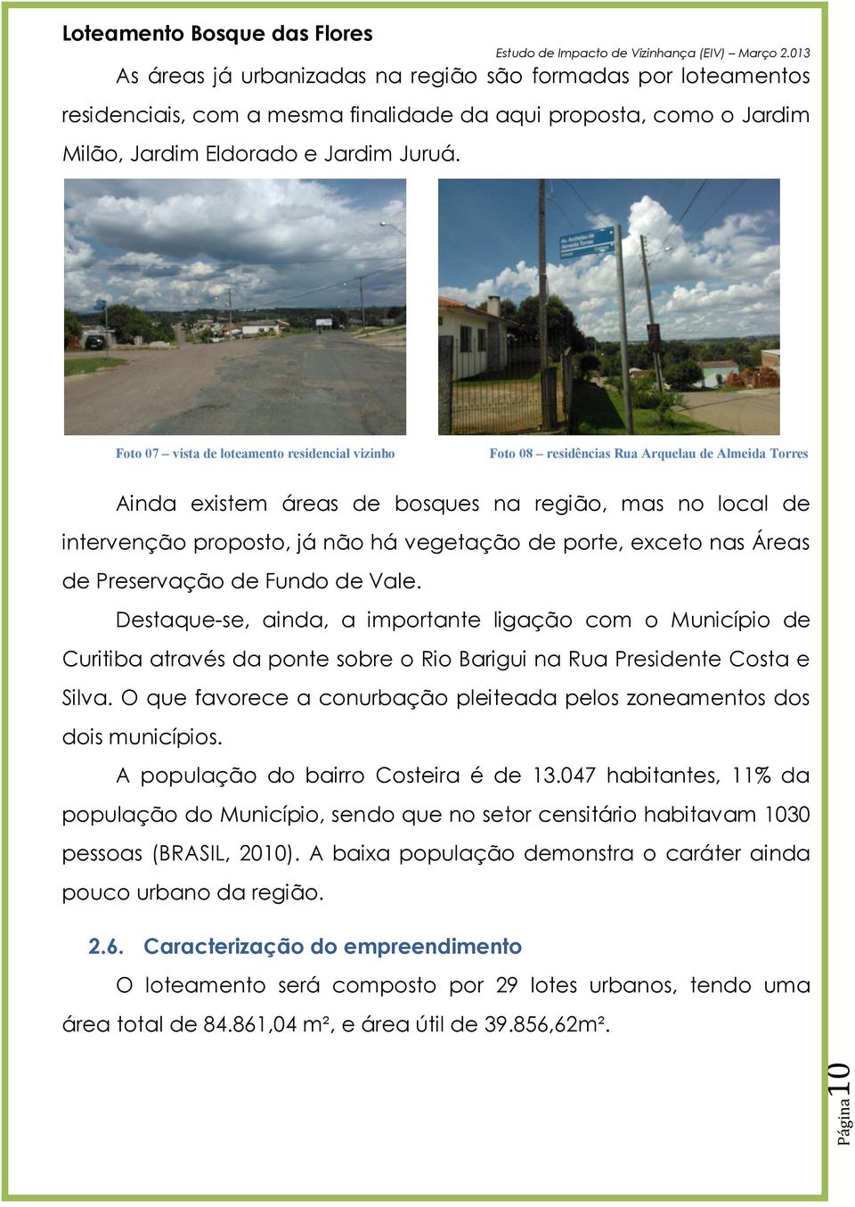 de porte, exceto nas Áreas de Preservação de Fundo de Vale. Destaque-se, ainda, a importante ligação com o Município de Curitiba através da ponte sobre o Rio Barigui na Rua Presidente Costa e Silva.
