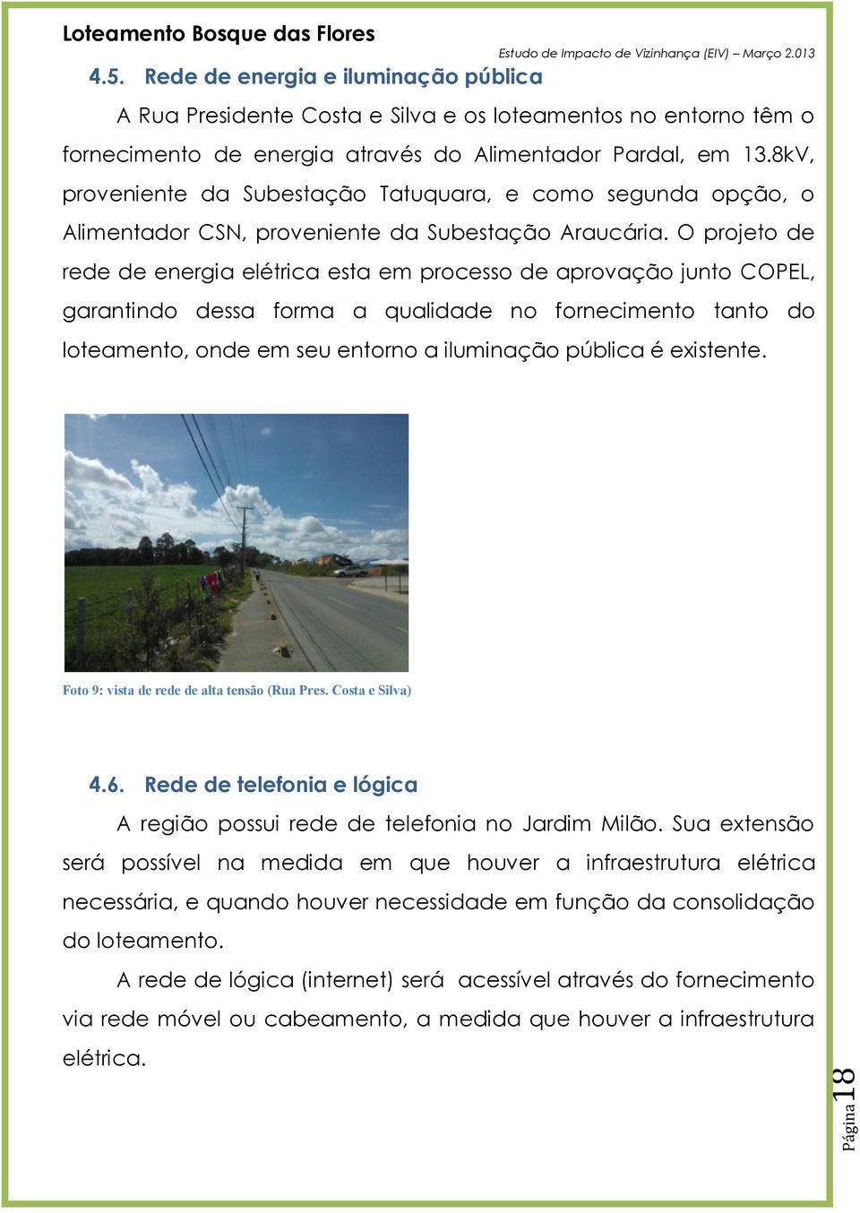 O projeto de rede de energia elétrica esta em processo de aprovação junto COPEL, garantindo dessa forma a qualidade no fornecimento tanto do loteamento, onde em seu entorno a iluminação pública é