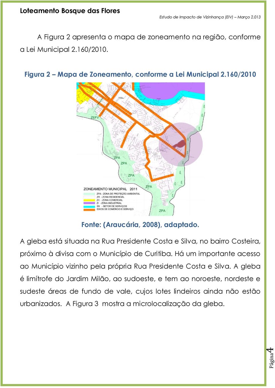 A gleba está situada na Rua Presidente Costa e Silva, no bairro Costeira, próximo à divisa com o Município de Curitiba.