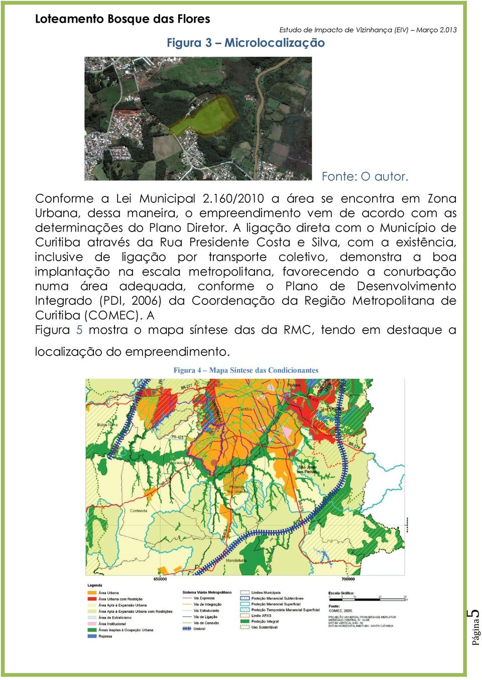 A ligação direta com o Município de Curitiba através da Rua Presidente Costa e Silva, com a existência, inclusive de ligação por transporte coletivo, demonstra a boa implantação