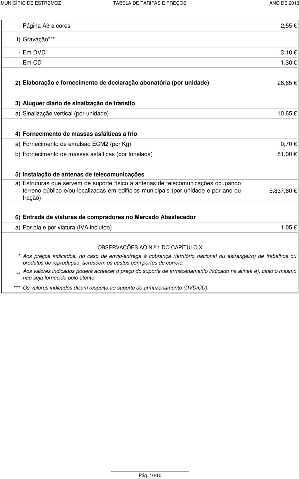 de telecomunicações a) Estruturas que servem de suporte físico a antenas de telecomunicações ocupando terreno público e/ou localizadas em edifícios municipais (por unidade e por ano ou fração) 5.