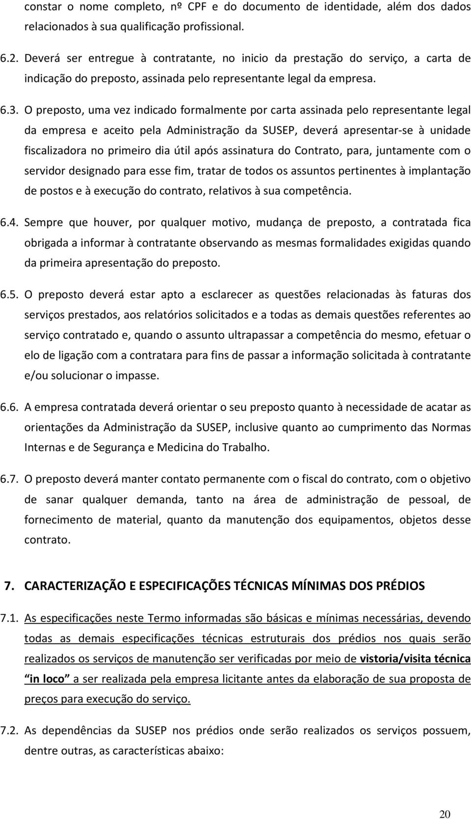 O preposto, uma vez indicado formalmente por carta assinada pelo representante legal da empresa e aceito pela Administração da SUSEP, deverá apresentar-se à unidade fiscalizadora no primeiro dia útil