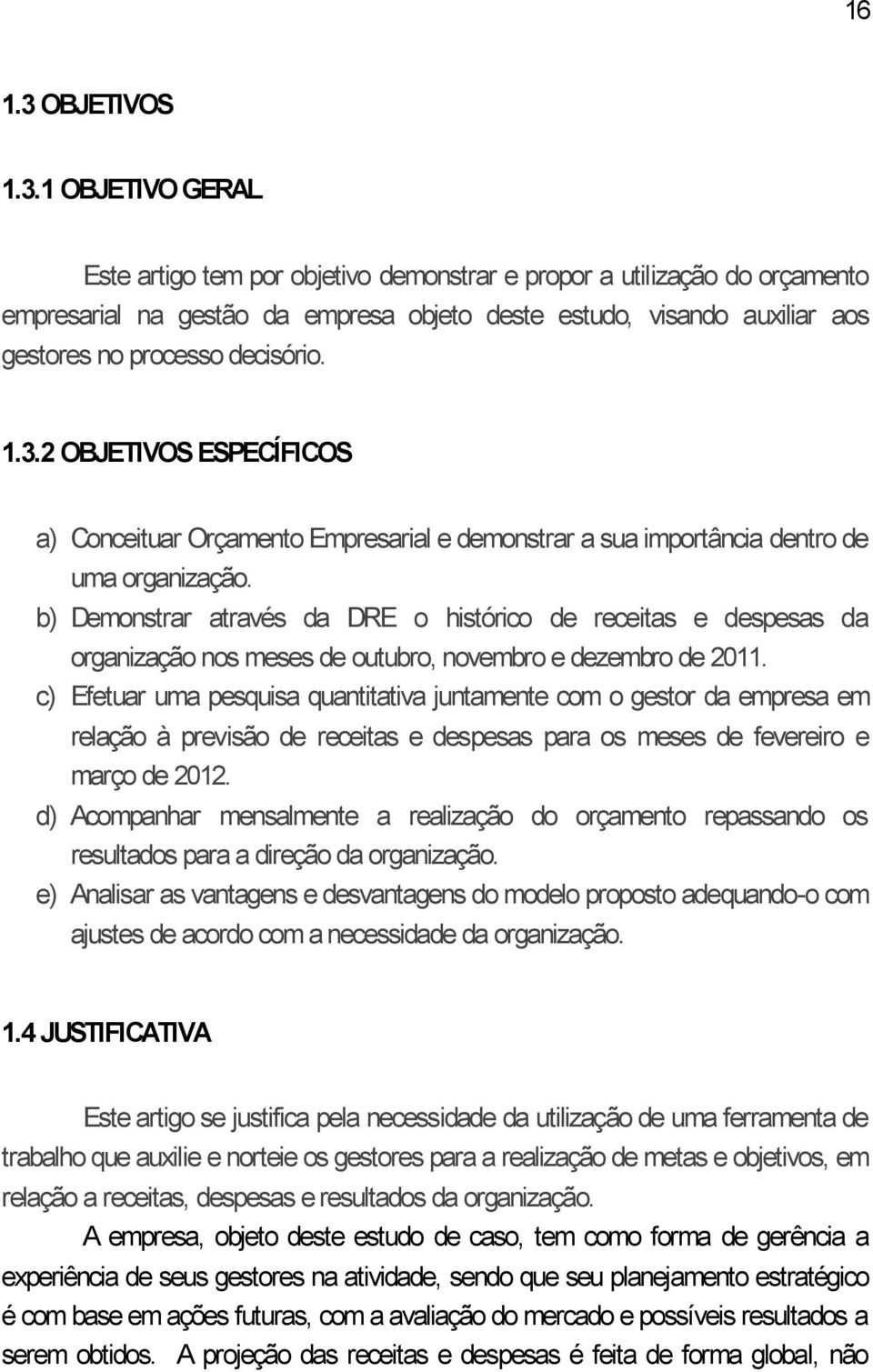 1 OBJETIVO GERAL Este artigo tem por objetivo demonstrar e propor a utilização do orçamento empresarial na gestão da empresa objeto deste estudo, visando auxiliar aos gestores no processo decisório.