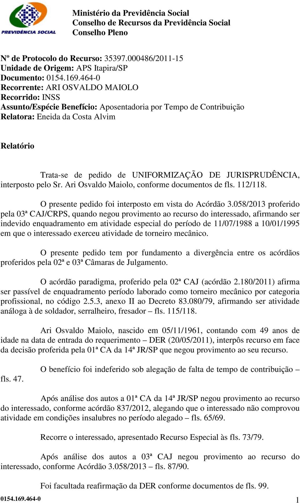 DE JURISPRUDÊNCIA, interposto pelo Sr. Ari Osvaldo Maiolo, conforme documentos de fls. 112/118. O presente pedido foi interposto em vista do Acórdão 3.