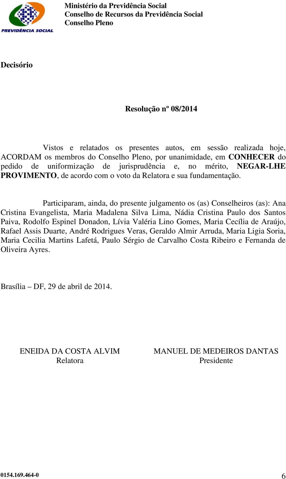 Participaram, ainda, do presente julgamento os (as) Conselheiros (as): Ana Cristina Evangelista, Maria Madalena Silva Lima, Nádia Cristina Paulo dos Santos Paiva, Rodolfo Espinel Donadon, Lívia