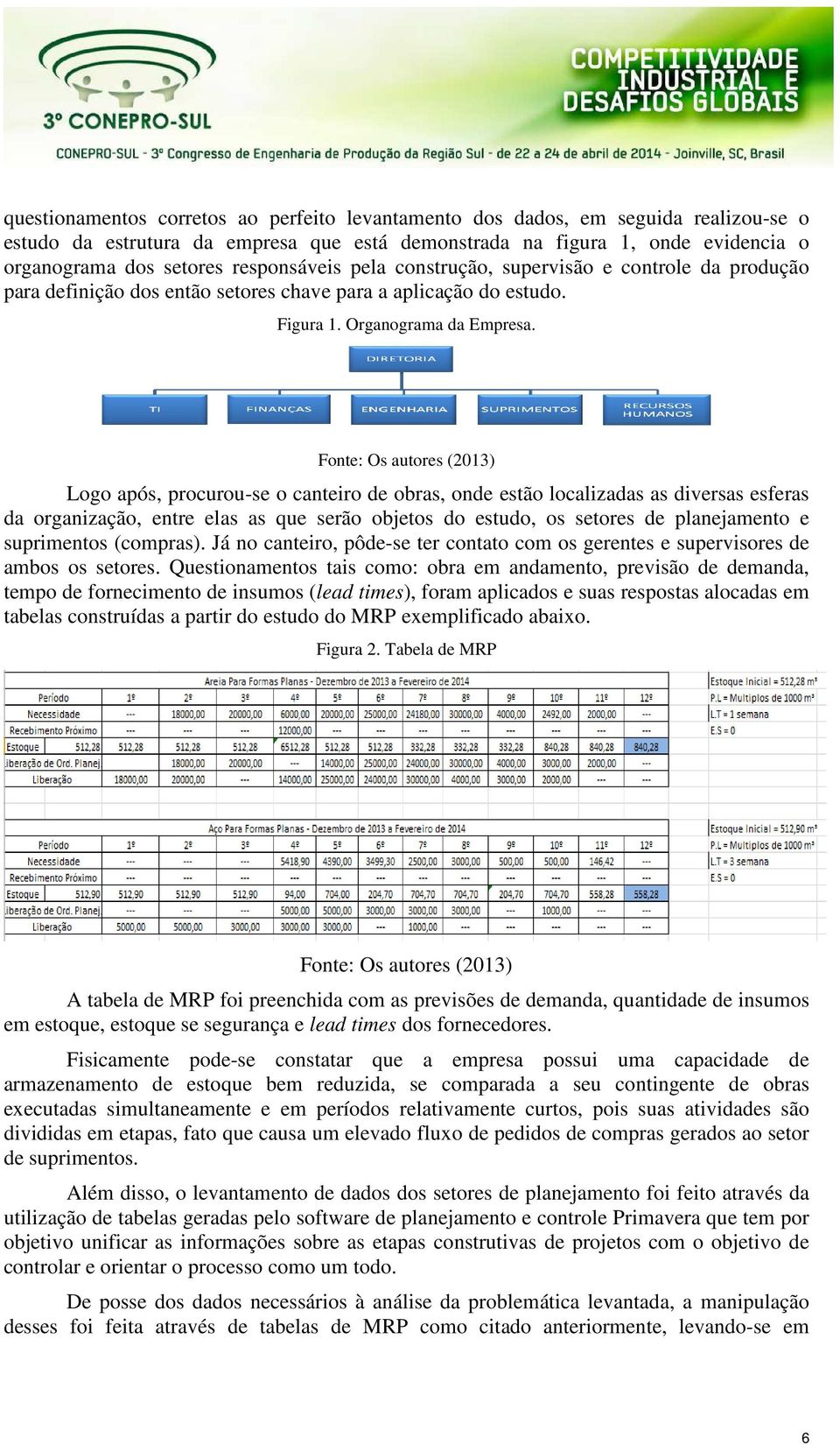 Fonte: Os autores (2013) Logo após, procurou-se o canteiro de obras, onde estão localizadas as diversas esferas da organização, entre elas as que serão objetos do estudo, os setores de planejamento e