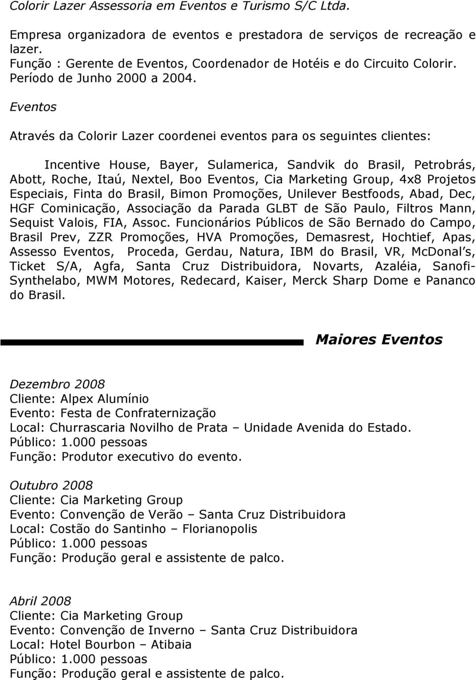 Eventos Através da Colorir Lazer coordenei eventos para os seguintes clientes: Incentive House, Bayer, Sulamerica, Sandvik do Brasil, Petrobrás, Abott, Roche, Itaú, Nextel, Boo Eventos, Cia Marketing