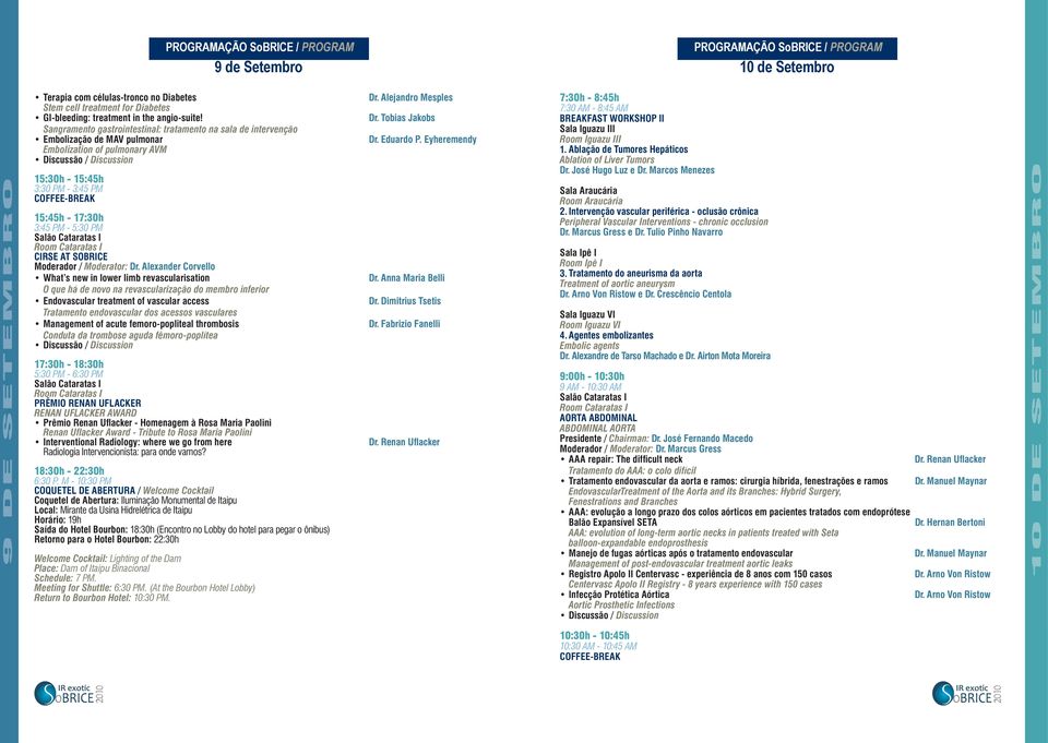 Sangramento gastrointestinal: tratamento na sala de intervenção Embolização de MAV pulmonar Embolization of pulmonary AVM 15:30h - 15:45h 3:30 PM - 3:45 PM 15:45h - 17:30h 3:45 PM - 5:30 PM CIRSE AT