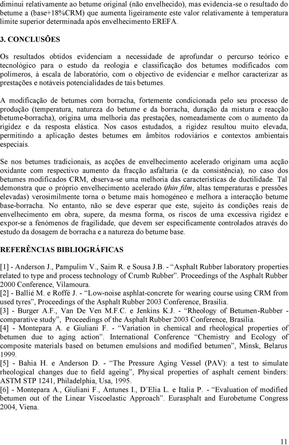 CONCLUSÕES Os resultados obtidos evidenciam a necessidade de aprofundar o percurso teórico e tecnológico para o estudo da reologia e classificação dos betumes modificados com polímeros, à escala de