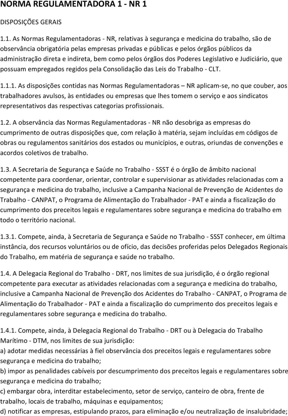 administração direta e indireta, bem como pelos órgãos dos Poderes Legislativo e Judiciário, que possuam empregados regidos pela Consolidação das Leis do Trabalho CLT. 1.